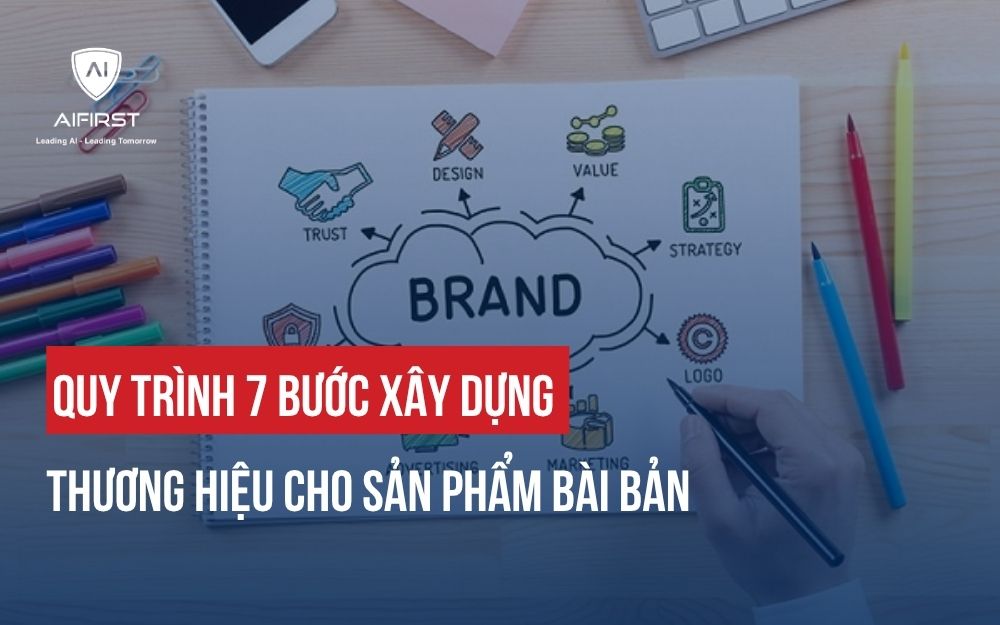 QUY TRÌNH 7 BƯỚC XÂY DỰNG THƯƠNG HIỆU CHO SẢN PHẨM BÀI BẢN